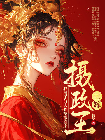 二嫁摄政王,我扬了前夫骨灰撒喜床